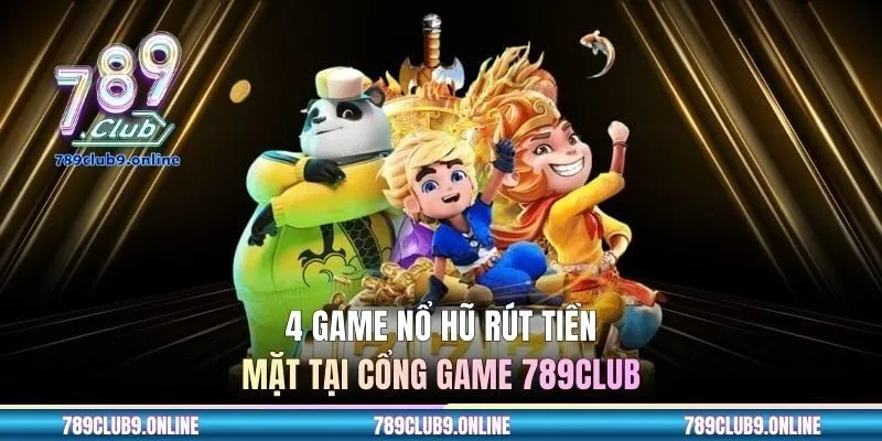 4 game nổ hũ rút tiền mặt tại cổng game 789CLUB