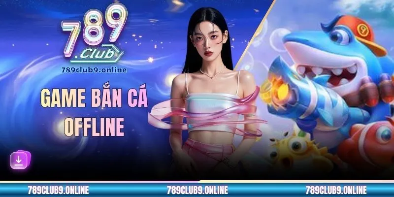 Game Bắn Cá Offline 789CLUB - Trải Nghiệm Săn Boss Cực Đã